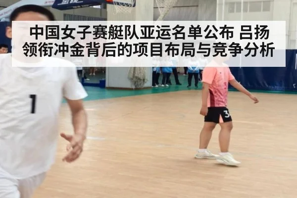 中国女子赛艇队亚运名单公布 吕扬领衔冲金背后的项目布局与竞争分析