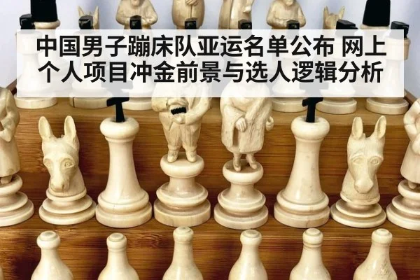 中国男子蹦床队亚运名单公布 网上个人项目冲金前景与选人逻辑分析