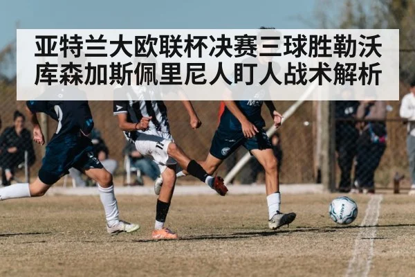 亚特兰大欧联杯决赛三球胜勒沃库森加斯佩里尼人盯人战术解析