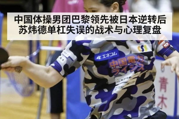 中国体操男团巴黎领先被日本逆转后苏炜德单杠失误的战术与心理复盘